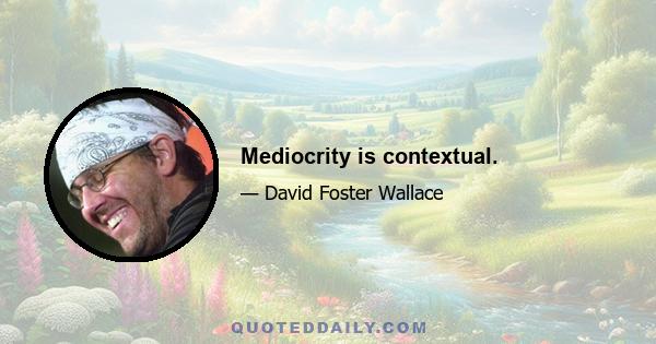 Mediocrity is contextual.