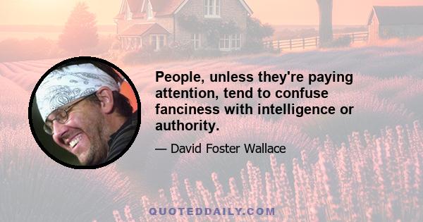 People, unless they're paying attention, tend to confuse fanciness with intelligence or authority.