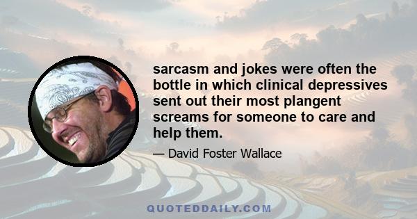 sarcasm and jokes were often the bottle in which clinical depressives sent out their most plangent screams for someone to care and help them.