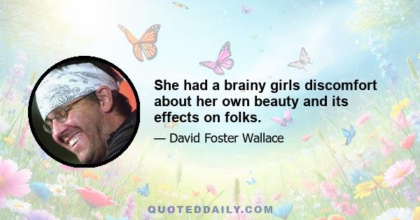 She had a brainy girls discomfort about her own beauty and its effects on folks.