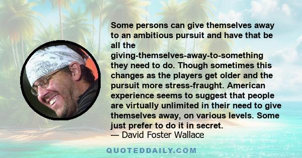 Some persons can give themselves away to an ambitious pursuit and have that be all the giving-themselves-away-to-something they need to do. Though sometimes this changes as the players get older and the pursuit more