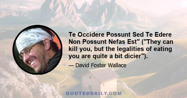 Te Occidere Possunt Sed Te Edere Non Possunt Nefas Est (They can kill you, but the legalities of eating you are quite a bit dicier).