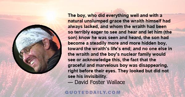 The boy, who did everything well and with a natural unslumped grace the wraith himself had always lacked, and whom the wraith had been so terribly eager to see and hear and let him (the son) know he was seen and heard,