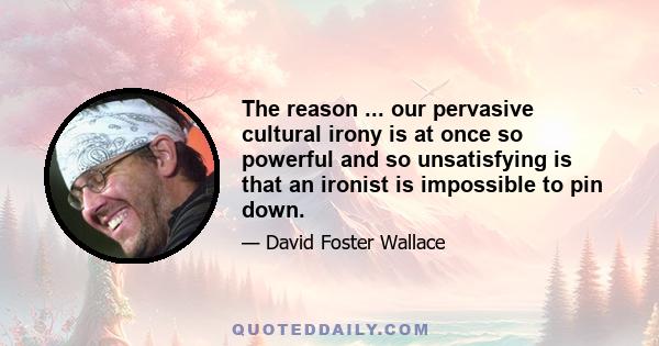 The reason ... our pervasive cultural irony is at once so powerful and so unsatisfying is that an ironist is impossible to pin down.