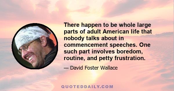 There happen to be whole large parts of adult American life that nobody talks about in commencement speeches. One such part involves boredom, routine, and petty frustration.