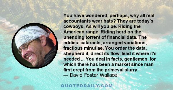 You have wondered, perhaps, why all real accountants wear hats? They are today's cowboys. As will you be. Riding the American range. Riding herd on the unending torrent of financial data. The eddies, cataracts, arranged 