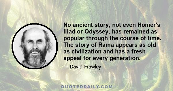 No ancient story, not even Homer's Iliad or Odyssey, has remained as popular through the course of time. The story of Rama appears as old as civilization and has a fresh appeal for every generation.