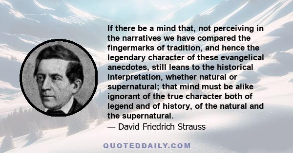 If there be a mind that, not perceiving in the narratives we have compared the fingermarks of tradition, and hence the legendary character of these evangelical anecdotes, still leans to the historical interpretation,