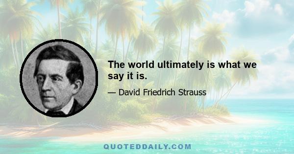 The world ultimately is what we say it is.