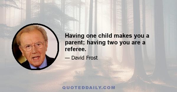 Having one child makes you a parent; having two you are a referee.