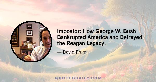 Impostor: How George W. Bush Bankrupted America and Betrayed the Reagan Legacy.