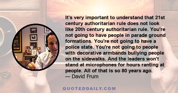 It's very important to understand that 21st century authoritarian rule does not look like 20th century authoritarian rule. You're not going to have people in parade ground formations. You're not going to have a police