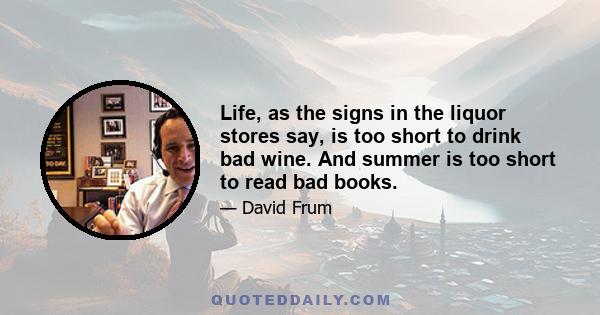 Life, as the signs in the liquor stores say, is too short to drink bad wine. And summer is too short to read bad books.