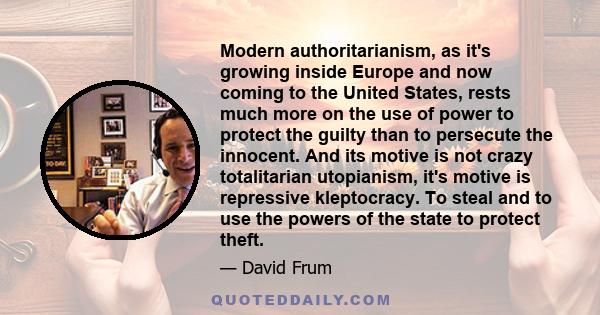 Modern authoritarianism, as it's growing inside Europe and now coming to the United States, rests much more on the use of power to protect the guilty than to persecute the innocent. And its motive is not crazy