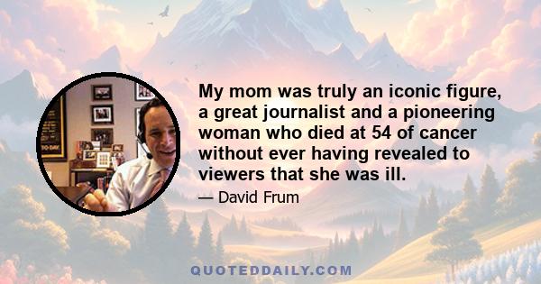 My mom was truly an iconic figure, a great journalist and a pioneering woman who died at 54 of cancer without ever having revealed to viewers that she was ill.