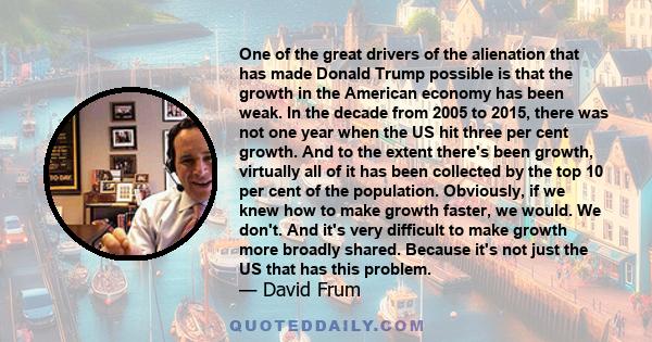 One of the great drivers of the alienation that has made Donald Trump possible is that the growth in the American economy has been weak. In the decade from 2005 to 2015, there was not one year when the US hit three per