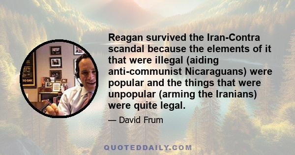 Reagan survived the Iran-Contra scandal because the elements of it that were illegal (aiding anti-communist Nicaraguans) were popular and the things that were unpopular (arming the Iranians) were quite legal.