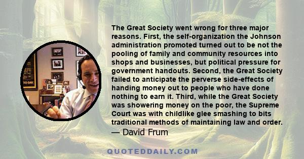 The Great Society went wrong for three major reasons. First, the self-organization the Johnson administration promoted turned out to be not the pooling of family and community resources into shops and businesses, but