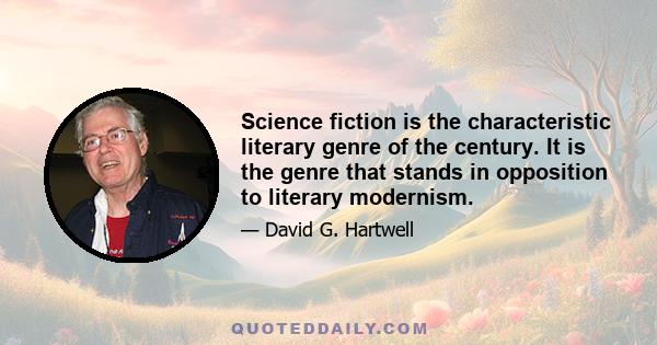 Science fiction is the characteristic literary genre of the century. It is the genre that stands in opposition to literary modernism.