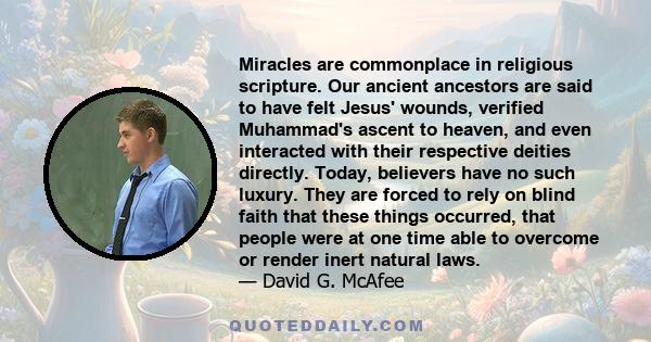 Miracles are commonplace in religious scripture. Our ancient ancestors are said to have felt Jesus' wounds, verified Muhammad's ascent to heaven, and even interacted with their respective deities directly. Today,