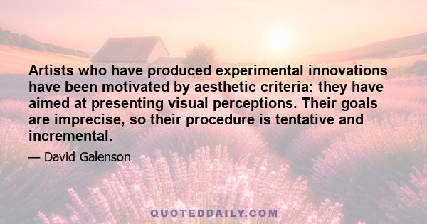 Artists who have produced experimental innovations have been motivated by aesthetic criteria: they have aimed at presenting visual perceptions. Their goals are imprecise, so their procedure is tentative and incremental.