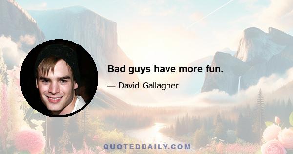 Bad guys have more fun.