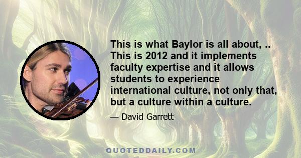 This is what Baylor is all about, .. This is 2012 and it implements faculty expertise and it allows students to experience international culture, not only that, but a culture within a culture.