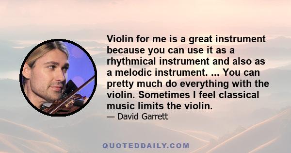 Violin for me is a great instrument because you can use it as a rhythmical instrument and also as a melodic instrument. ... You can pretty much do everything with the violin. Sometimes I feel classical music limits the