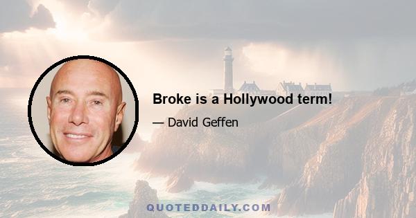 Broke is a Hollywood term!