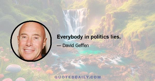 Everybody in politics lies.