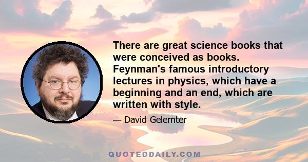 There are great science books that were conceived as books. Feynman's famous introductory lectures in physics, which have a beginning and an end, which are written with style.