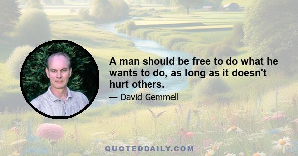 A man should be free to do what he wants to do, as long as it doesn't hurt others.