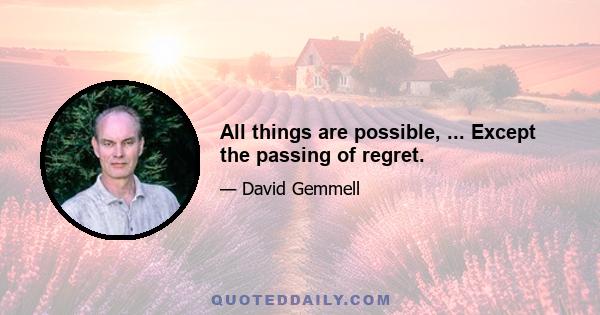 All things are possible, ... Except the passing of regret.