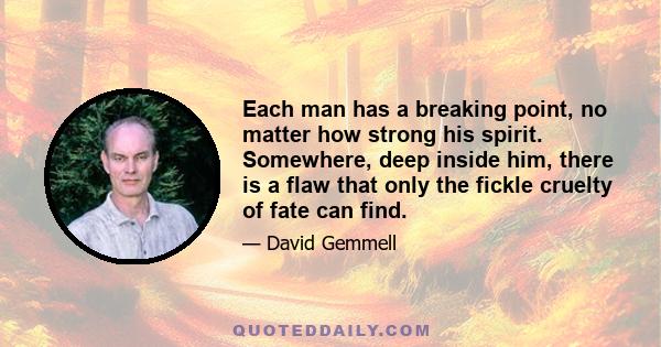 Each man has a breaking point, no matter how strong his spirit. Somewhere, deep inside him, there is a flaw that only the fickle cruelty of fate can find.