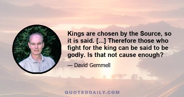 Kings are chosen by the Source, so it is said. [...] Therefore those who fight for the king can be said to be godly. Is that not cause enough?