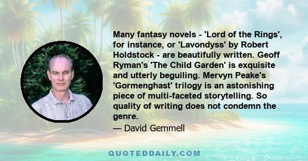 Many fantasy novels - 'Lord of the Rings', for instance, or 'Lavondyss' by Robert Holdstock - are beautifully written. Geoff Ryman's 'The Child Garden' is exquisite and utterly beguiling. Mervyn Peake's 'Gormenghast'