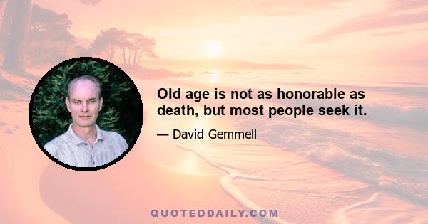 Old age is not as honorable as death, but most people seek it.