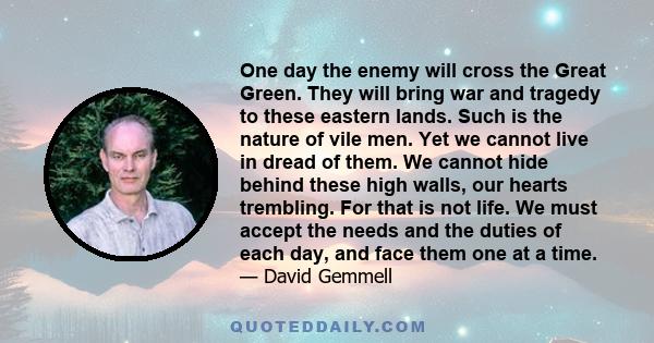 One day the enemy will cross the Great Green. They will bring war and tragedy to these eastern lands. Such is the nature of vile men. Yet we cannot live in dread of them. We cannot hide behind these high walls, our