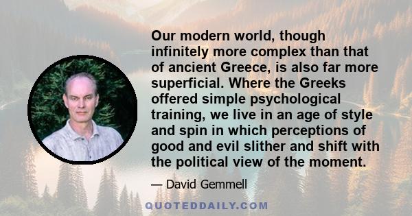 Our modern world, though infinitely more complex than that of ancient Greece, is also far more superficial. Where the Greeks offered simple psychological training, we live in an age of style and spin in which