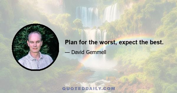 Plan for the worst, expect the best.