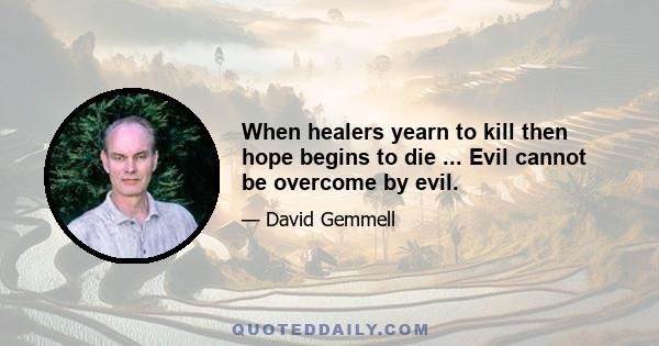 When healers yearn to kill then hope begins to die ... Evil cannot be overcome by evil.