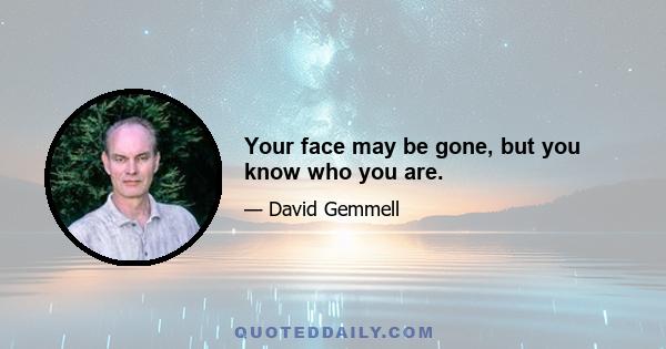 Your face may be gone, but you know who you are.