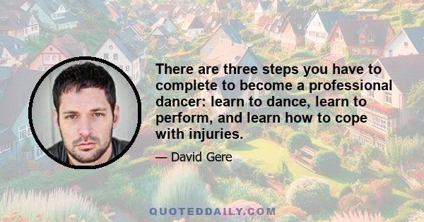 There are three steps you have to complete to become a professional dancer: learn to dance, learn to perform, and learn how to cope with injuries.