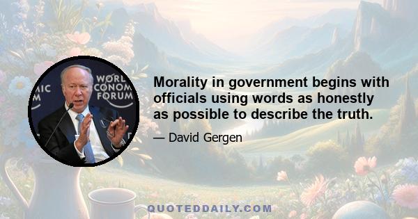 Morality in government begins with officials using words as honestly as possible to describe the truth.