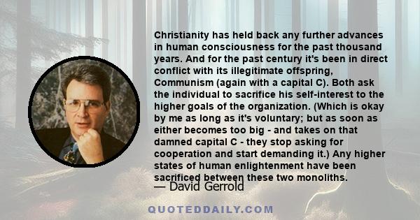 Christianity has held back any further advances in human consciousness for the past thousand years. And for the past century it's been in direct conflict with its illegitimate offspring, Communism (again with a capital