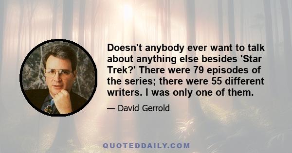 Doesn't anybody ever want to talk about anything else besides 'Star Trek?' There were 79 episodes of the series; there were 55 different writers. I was only one of them.