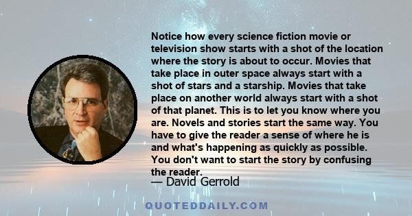 Notice how every science fiction movie or television show starts with a shot of the location where the story is about to occur. Movies that take place in outer space always start with a shot of stars and a starship.