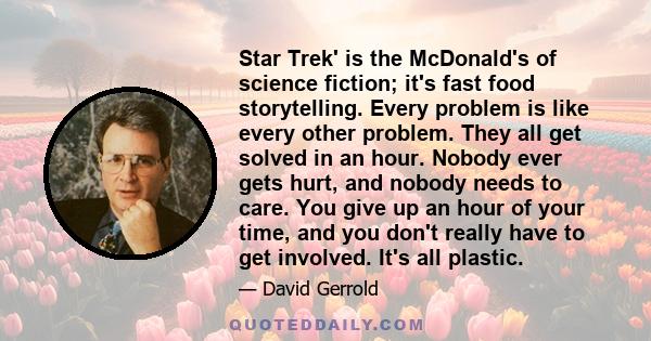 Star Trek' is the McDonald's of science fiction; it's fast food storytelling. Every problem is like every other problem. They all get solved in an hour. Nobody ever gets hurt, and nobody needs to care. You give up an