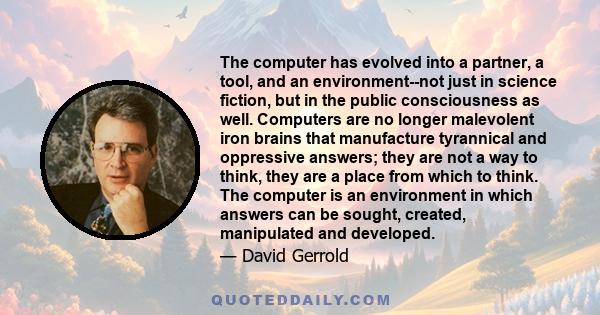 The computer has evolved into a partner, a tool, and an environment--not just in science fiction, but in the public consciousness as well. Computers are no longer malevolent iron brains that manufacture tyrannical and