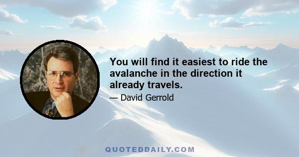 You will find it easiest to ride the avalanche in the direction it already travels.